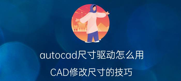 autocad尺寸驱动怎么用 CAD修改尺寸的技巧？